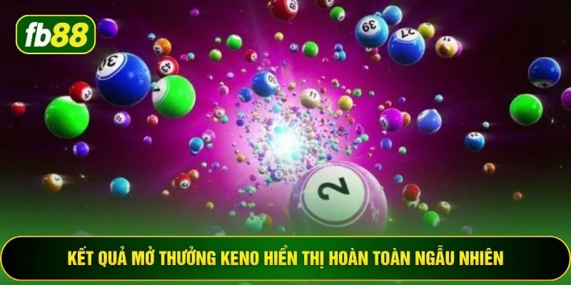 Kết quả mở thưởng keno hiển thị hoàn toàn ngẫu nhiên