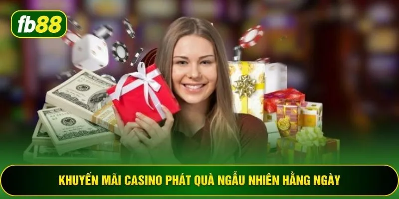 Khuyến mãi casino phát quà ngẫu nhiên hằng ngày