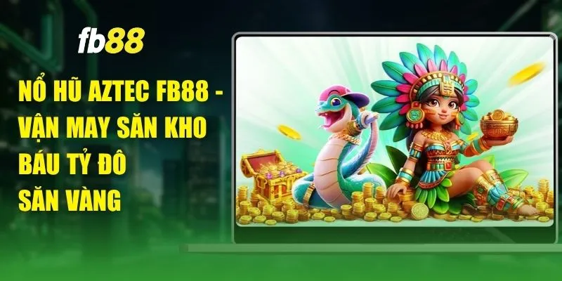 Nổ Hũ Aztec FB88 - Vận May Săn Kho Báu Tỷ Đô Săn Vàng