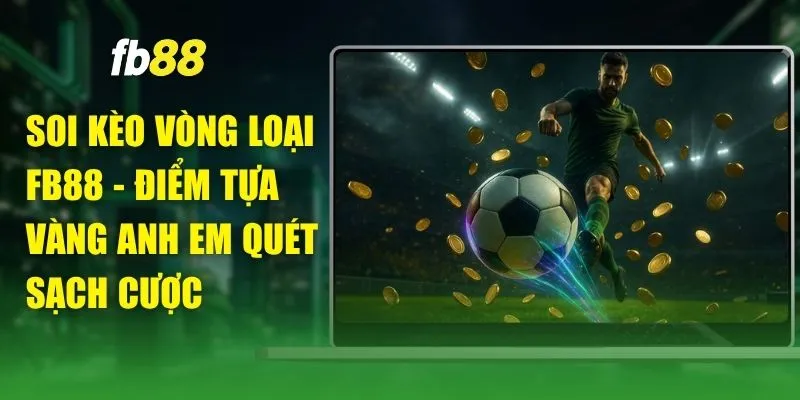 Soi Kèo Vòng Loại FB88 - Điểm Tựa Vàng Anh Em Quét Sạch Cược